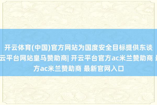 开云体育(中国)官方网站为国度安全目标提供东谈主工智能-开云平台网站皇马赞助商| 开云平台官方ac米兰赞助商 最新官网入口