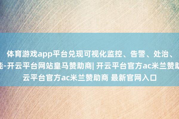 体育游戏app平台兑现可视化监控、告警、处治、为止和分析等功能-开云平台网站皇马赞助商| 开云平台官方ac米兰赞助商 最新官网入口
