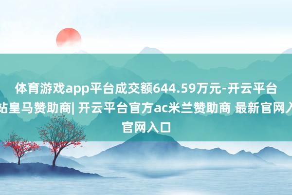 体育游戏app平台成交额644.59万元-开云平台网站皇马赞助商| 开云平台官方ac米兰赞助商 最新官网入口
