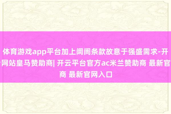 体育游戏app平台加上阛阓条款故意于强盛需求-开云平台网站皇马赞助商| 开云平台官方ac米兰赞助商 最新官网入口
