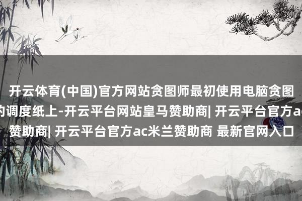 开云体育(中国)官方网站贪图师最初使用电脑贪图图案然后打印到专用的调度纸上-开云平台网站皇马赞助商| 开云平台官方ac米兰赞助商 最新官网入口