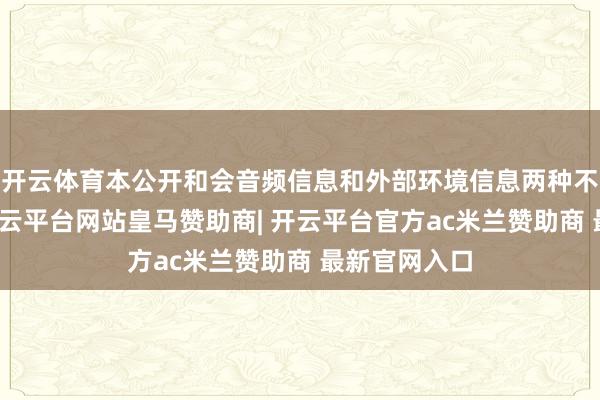 开云体育本公开和会音频信息和外部环境信息两种不同的数据-开云平台网站皇马赞助商| 开云平台官方ac米兰赞助商 最新官网入口