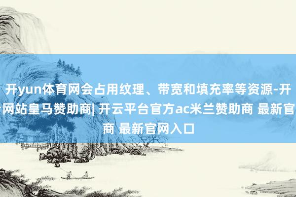 开yun体育网会占用纹理、带宽和填充率等资源-开云平台网站皇马赞助商| 开云平台官方ac米兰赞助商 最新官网入口