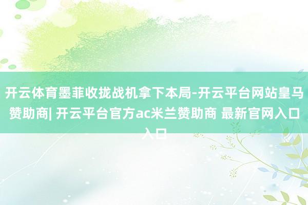 开云体育墨菲收拢战机拿下本局-开云平台网站皇马赞助商| 开云平台官方ac米兰赞助商 最新官网入口