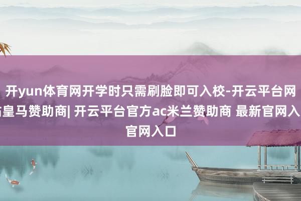开yun体育网开学时只需刷脸即可入校-开云平台网站皇马赞助商| 开云平台官方ac米兰赞助商 最新官网入口