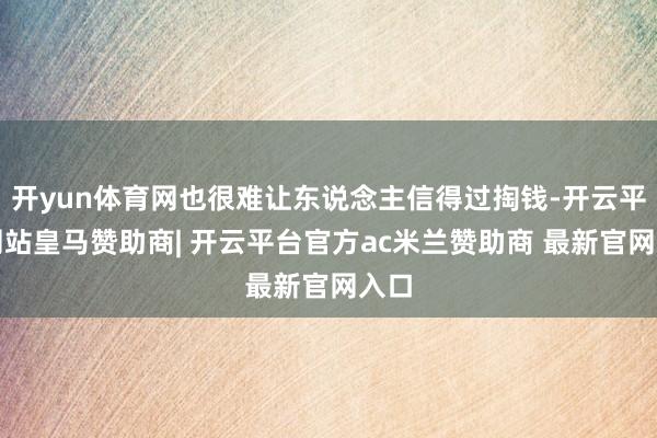 开yun体育网也很难让东说念主信得过掏钱-开云平台网站皇马赞助商| 开云平台官方ac米兰赞助商 最新官网入口
