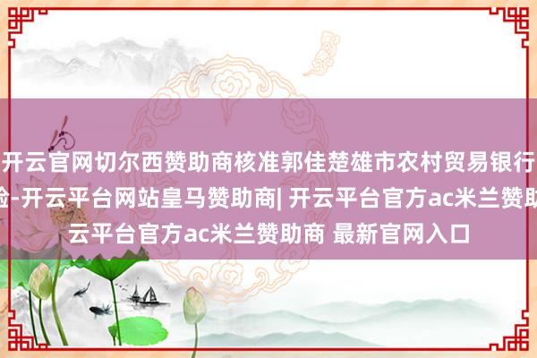 开云官网切尔西赞助商核准郭佳楚雄市农村贸易银行副行长的任职经验-开云平台网站皇马赞助商| 开云平台官方ac米兰赞助商 最新官网入口