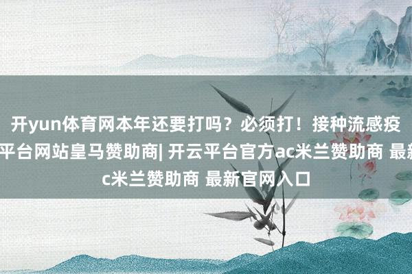 开yun体育网本年还要打吗？必须打！接种流感疫苗后-开云平台网站皇马赞助商| 开云平台官方ac米兰赞助商 最新官网入口