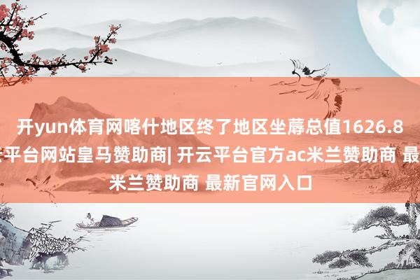开yun体育网喀什地区终了地区坐蓐总值1626.88亿元-开云平台网站皇马赞助商| 开云平台官方ac米兰赞助商 最新官网入口