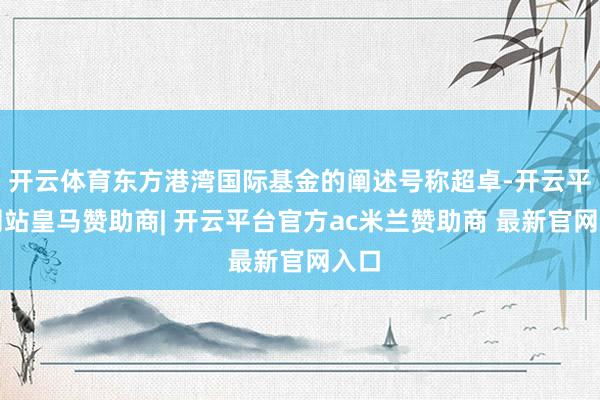 开云体育东方港湾国际基金的阐述号称超卓-开云平台网站皇马赞助商| 开云平台官方ac米兰赞助商 最新官网入口