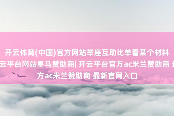 开云体育(中国)官方网站举座互助比单看某个材料遑急十倍-开云平台网站皇马赞助商| 开云平台官方ac米兰赞助商 最新官网入口