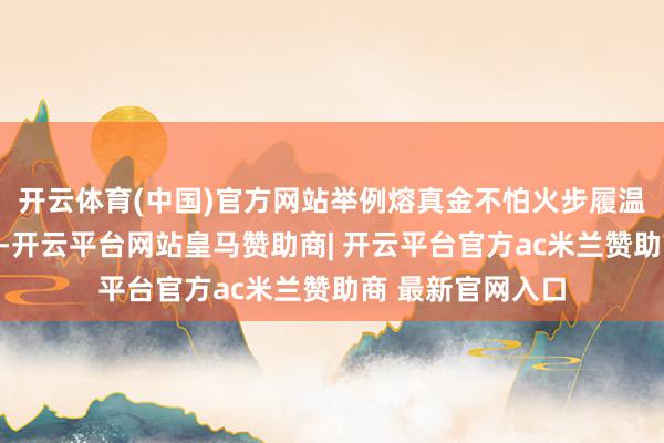 开云体育(中国)官方网站举例熔真金不怕火步履温度梯度截止不妥-开云平台网站皇马赞助商| 开云平台官方ac米兰赞助商 最新官网入口
